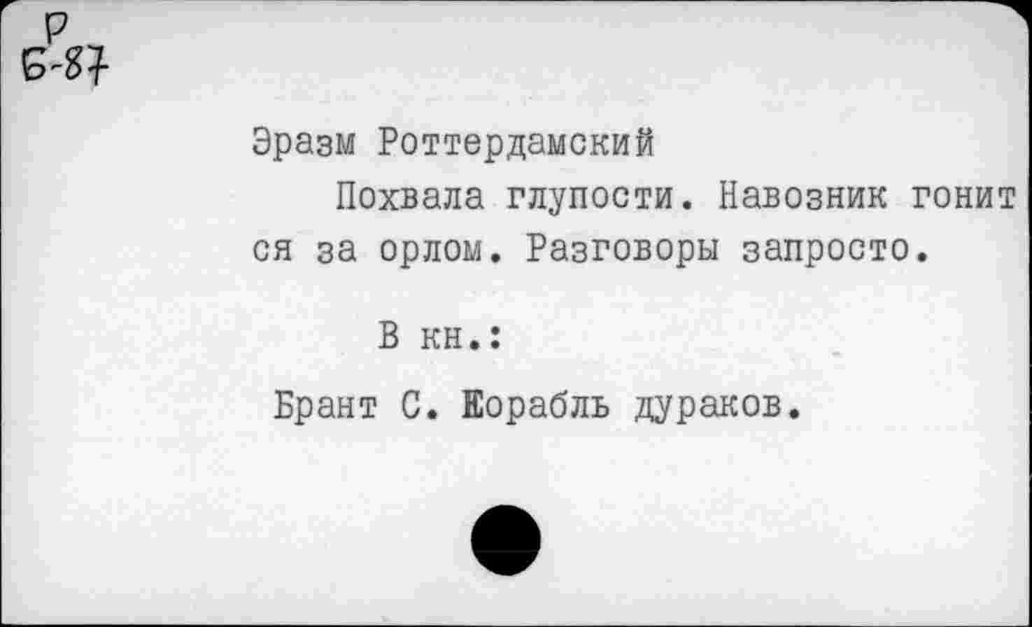 ﻿Эразм Роттердамский
Похвала глупости. Навозник гонит ся за орлом. Разговоры запросто.
В кн.:
Брант С. Корабль дураков.